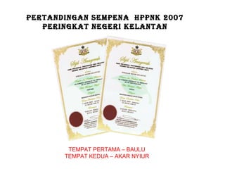 PERTANDINGAN SEMPENA  HPPNK 2007 PERINGKAT NEGERI KELANTAN TEMPAT PERTAMA – BAULU TEMPAT KEDUA – AKAR NYIUR 