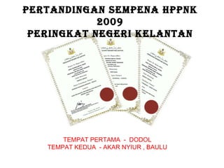 PERTANDINGAN SEMPENA HPPNK 2009 PERINGKAT NEGERI KELANTAN TEMPAT PERTAMA  -  DODOL TEMPAT KEDUA  - AKAR NYIUR , BAULU 