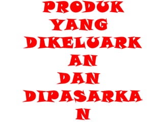 PRODUK YANG  DIKELUARKAN DAN  DIPASARKAN 