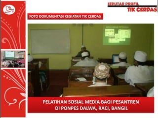 FOTO DOKUMENTASI KEGIATAN TIK CERDAS

PELATIHAN SOSIAL MEDIA BAGI PESANTREN
DI PONPES DALWA, RACI, BANGIL

 