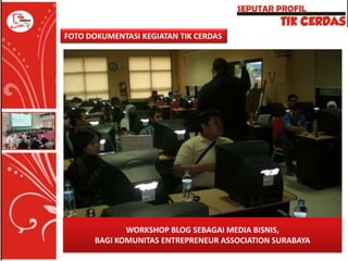 FOTO DOKUMENTASI KEGIATAN TIK CERDAS

WORKSHOP BLOG SEBAGAI MEDIA BISNIS,
BAGI KOMUNITAS ENTREPRENEUR ASSOCIATION SURABAYA

 