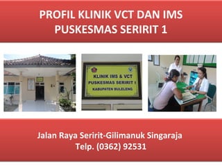 PROFIL KLINIK VCT DAN IMS
PUSKESMAS SERIRIT 1
Jalan Raya Seririt-Gilimanuk Singaraja
Telp. (0362) 92531
 