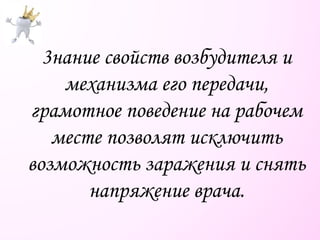 3нание свойств возбудителя и
механизма его передачи,
грамотное поведение на рабочем
месте позволят исключить
возможность заражения и снять
напряжение врача.
 
