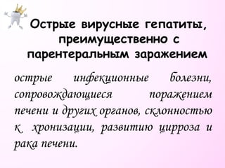 Острые вирусные гепатиты,
преимущественно с
парентеральным заражением
острые инфекционные болезни,
сопровождающиеся поражением
печени и других органов, склонностью
к хронизации, развитию цирроза и
рака печени.
 