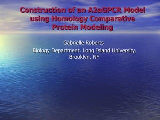 Construction of an A2aGPCR Model using Homology Comparative Protein Modeling Gabrielle Roberts  Biology Department, Long Island University, Brooklyn, NY 