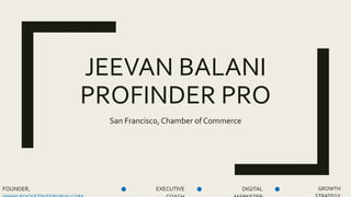 JEEVAN BALANI
PROFINDER PRO
San Francisco, Chamber of Commerce
FOUNDER, EXECUTIVE DIGITAL GROWTH
 
