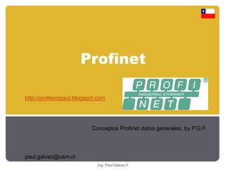Profinet 
http://profesorpaul.blogspot.com 
Ing. Paul Gálvez F. 
paul.galvez@usm.cl 
Conceptos Profinet datos generales, by P.G.F. 
 