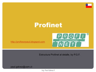Profinet 
http://profesorpaul.blogspot.com 
Ing. Paul Gálvez F. 
paul.galvez@usm.cl 
Estructura Profinet al detalle, by P.G.F. 
 