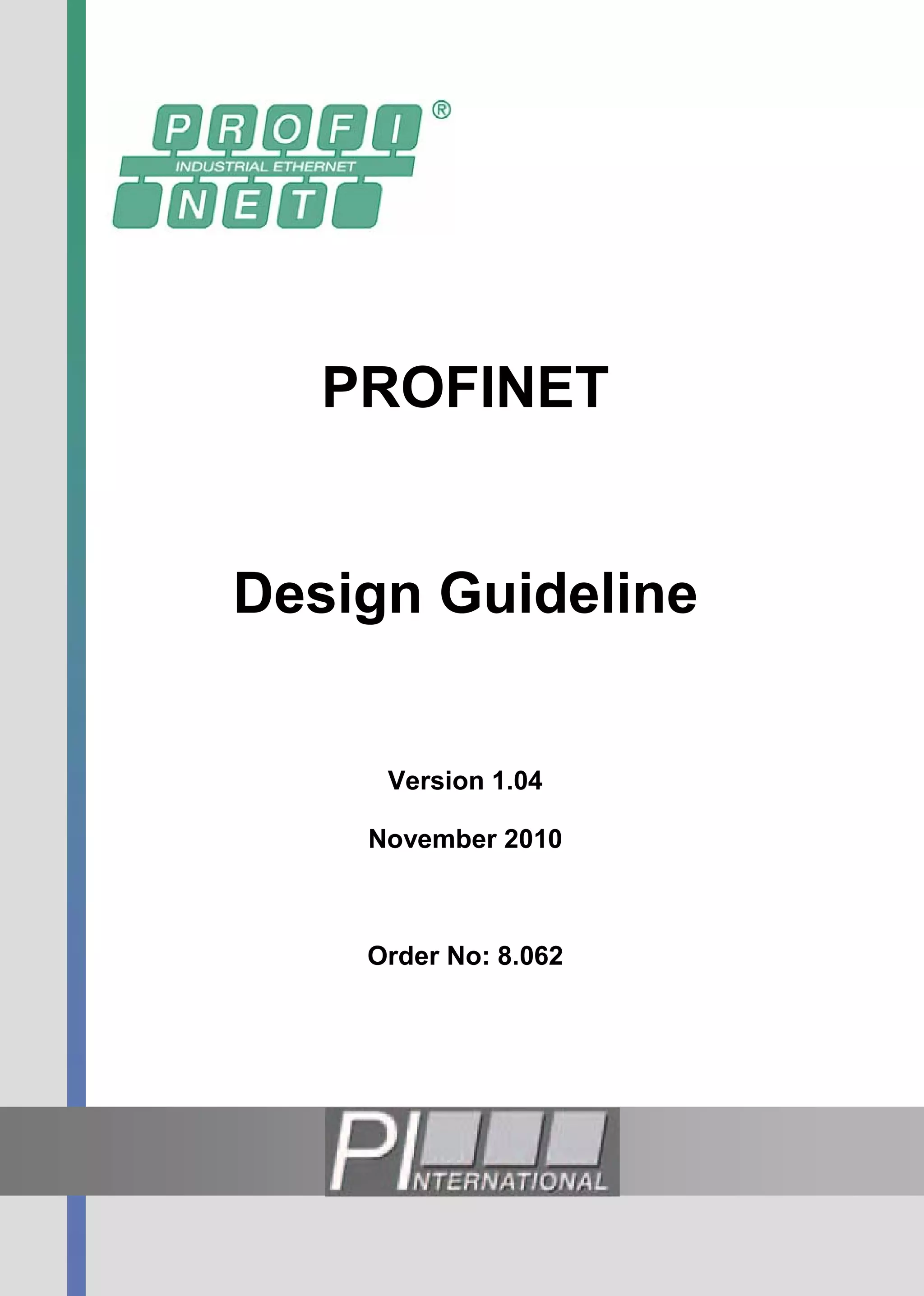 PROFINET


Design Guideline


              Version 1.04

            November 2010



            Order No: 8.062




                Page 1 / 190
© Copyright by PNO 2010 – all rights reserved
 