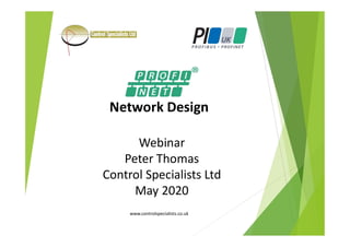 Network Design
Webinar
Peter Thomas
Control Specialists Ltd
May 2020
www.controlspecialists.co.uk
 
