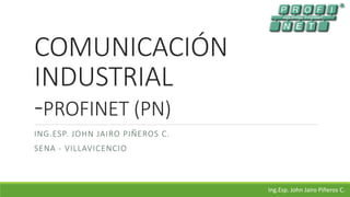 COMUNICACIÓN
INDUSTRIAL
-PROFINET (PN)
ING.ESP. JOHN JAIRO PIÑEROS C.
SENA - VILLAVICENCIO
Ing.Esp. John Jairo Piñeros C.
 