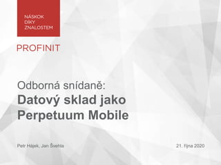 Odborná snídaně:
Datový sklad jako
Perpetuum Mobile
Petr Hájek, Jan Švehla 21. října 2020
 