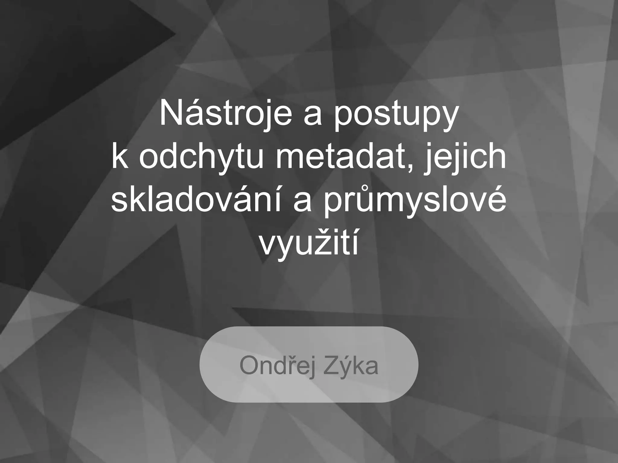 Nástroje a postupy
k odchytu metadat, jejich
skladování a průmyslové
využití
Ondřej Zýka
 