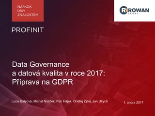 Lucie Balýová, Michal Nulíček, Petr Hájek, Ondřej Zýka, Jan Ulrych 1. února 2017
Data Governance
a datová kvalita v roce 2017:
Příprava na GDPR
 