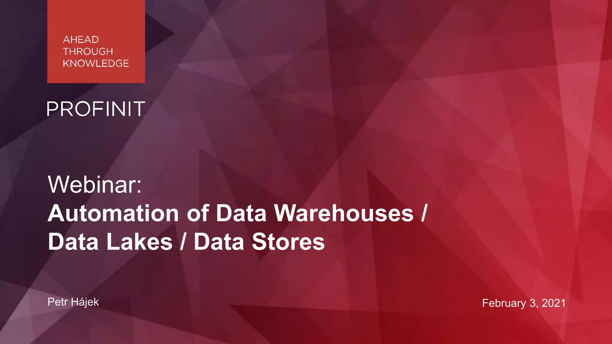 Petr Hájek February 3, 2021
Webinar:
Automation of Data Warehouses /
Data Lakes / Data Stores
 