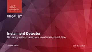 Dominik Matula 23th June, 2020
Instalment Detector
Revealing clients’ behaviour from transactional data
 