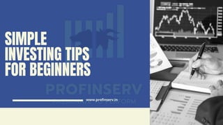 SIMPLE
INVESTING TIPS
FOR BEGINNERS
www.profinserv.in
 