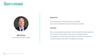 05_01_20
TODAY’S SPEAKER
2Strictly Confidential © 2019 Profisee Group, Inc.
Experience
20 yrs Experience in Data Governance and MDM
8 yrs as Vice President of Data and Analytics at Gartner
Expertise
Bill is a recognized thought leader and the world’s foremost authority
on the topics of Information Governance and MDM program
management, vendors and technologies, and MDM’s role within an
overall enterprise information management strategy.
Bill O’Kane
Vice President & MDM Strategist
 