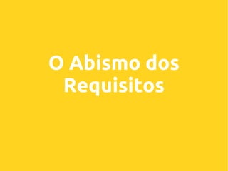 O Abismo dos
Requisitos

 