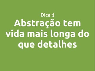 Dica :)

Abstração tem
vida mais longa do
que detalhes

 