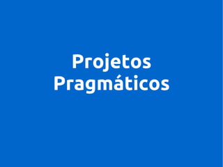 Projetos
Pragmáticos

 