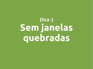 Dica :)

Sem janelas
quebradas

 
