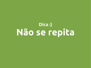 Dica :)

Não se repita

 