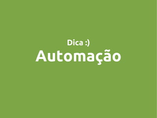 Dica :)

Automação

 