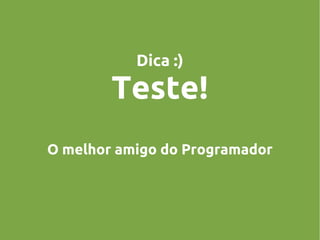 Dica :)

Teste!
O melhor amigo do Programador

 