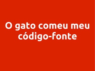 O gato comeu meu
código-fonte

 