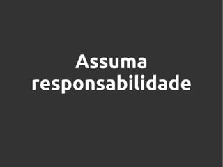 Assuma
responsabilidade

 