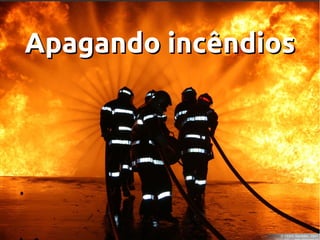 Apagando incêndios

 