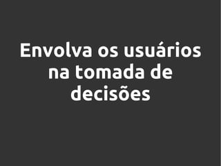 Envolva os usuários
na tomada de
decisões

 