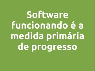 Software
funcionando é a
medida primária
de progresso

 