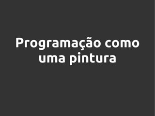 Programação como
uma pintura

 
