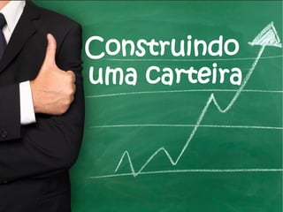 Construindo
uma carteira

 