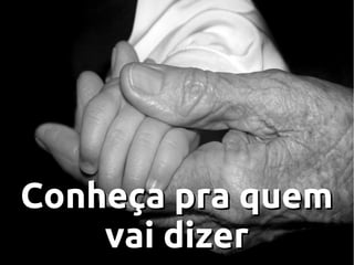 Conheça pra quem
vai dizer

 
