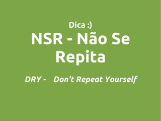 Dica :)

NSR - Não Se
Repita
DRY - Don't Repeat Yourself

 