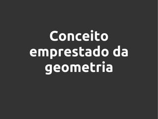 Conceito
emprestado da
geometria

 