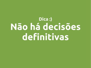 Dica :)

Não há decisões
definitivas

 