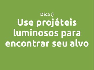 Dica :)

Use projéteis
luminosos para
encontrar seu alvo

 