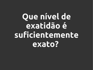 Que nível de
exatidão é
suficientemente
exato?

 