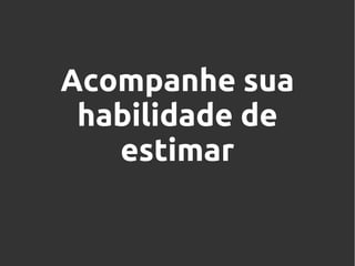 Acompanhe sua
habilidade de
estimar

 