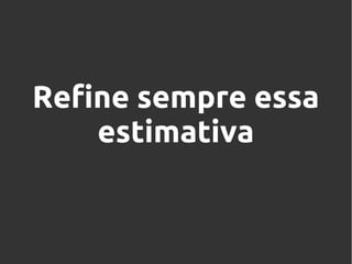 Refine sempre essa
estimativa

 