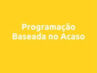Programação
Baseada no Acaso

 