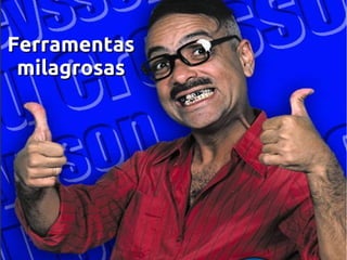 Ferramentas
milagrosas

 
