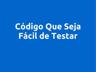 Código Que Seja
Fácil de Testar

 