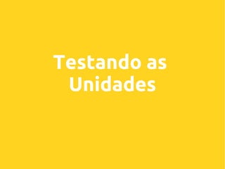 Testando as
Unidades

 