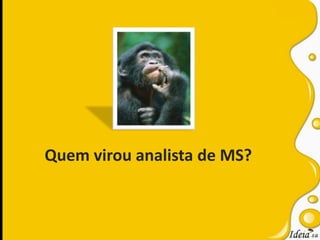 Quem virou analista de MS?