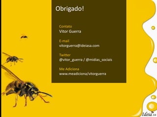 Obrigado!ContatoVitor GuerraE-mailvitorguerra@ideiasa.com Twitter@vitor_guerra / @midias_sociaisMe Adicionawww.meadiciona/vitorguerra